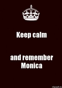 Keep calm and remember Monica