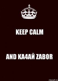 KEEP CALM AND KA4AЙ ZABOR