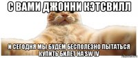 с вами джонни кэтсвилл и сегодня мы будем бесполезно пытаться купить билет на sw iv