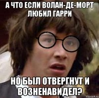 а что если волан-де-морт любил гарри но был отвергнут и возненавидел?