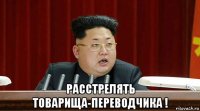  расстрелять товарища-переводчика !