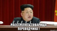  расстрелять товарища переводчика !