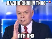 ладно скажу тихо птн пнх