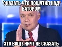 сказать что пошутил над батором это ваще ниче не сказать