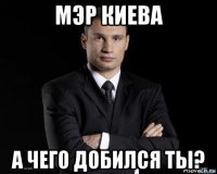 мэр киева а чего добился ты?