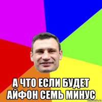  а что если будет айфон семь минус