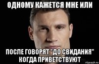 одному кажется мне или после говорят "до свидания" когда приветствуют