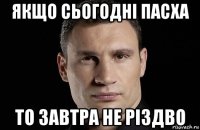 якщо сьогодні пасха то завтра не різдво