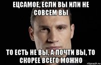 ецсамое, если вы или не совсем вы то есть не вы, а почти вы, то скорее всего можно