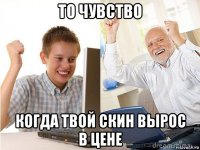 то чувство когда твой скин вырос в цене