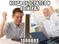 когда обосрался и выйграл 100000$