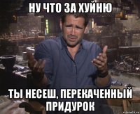 ну что за хуйню ты несеш, перекаченный придурок