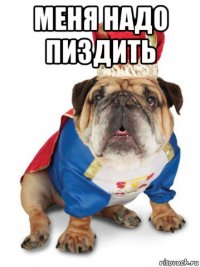 меня надо пиздить 