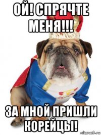 ой! спрячте меня!!! за мной пришли корейцы!