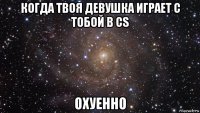 когда твоя девушка играет с тобой в cs охуенно