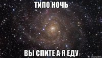 типо ночь вы спите а я еду