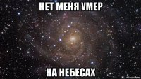 нет меня умер на небесах