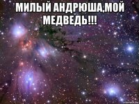 милый андрюша,мой медведь!!! 