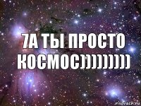 7а ты просто КОСМОС)))))))))