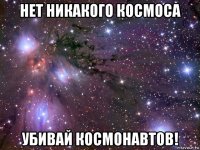 нет никакого космоса убивай космонавтов!