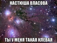 настюша власова ты у меня такая клёвая