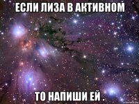 если лиза в активном то напиши ей .