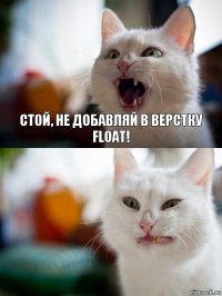  Стой, не добавляй в верстку float!