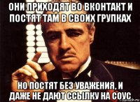 они приходят во вконтакт и постят там в своих групках но постят без уважения, и даже не дают ссылку на соус