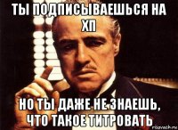 ты подписываешься на хп но ты даже не знаешь, что такое титровать