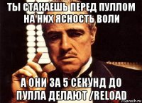 ты стакаешь перед пуллом на них ясность воли а они за 5 секунд до пулла делают /reload