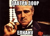 завтра 300р елкану