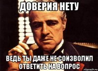 доверия нету ведь ты даже не соизволил ответить на вопрос