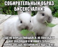 собирательный образ бисексуалки: ещё не определившаяся, не покладая ног уходящая к мужику, голая порно-звезда, которой не существует