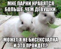 мне парни нравятся больше, чем девушки. может я не бисексуалка и это пройдет?