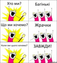 Хто ми? Багінькі Що ми хочемо? Жрачки Коли ми цього хочемо? ЗАВЖДИ!