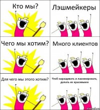 Кто мы? Лэшмейкеры Чего мы хотим? Много клиентов Для чего мы этого хотим? Чтоб наращивать и ламинировать, делать их красивыми