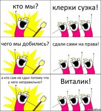 кто мы? клерки суэка! чего мы добились? сдали сами на права! а кто сам не сдал потому что у него неправильно? Виталик!