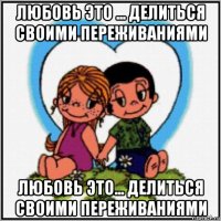 любовь это ... делиться своими переживаниями любовь это... делиться своими переживаниями