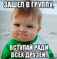 зашел в группу, вступай ради всех друзей.