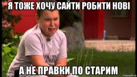 я тоже хочу сайти робити нові а не правки по старим