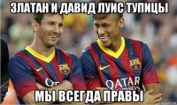 златан и давид луис тупицы мы всегда правы