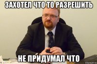 захотел что то разрешить не придумал что