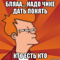 бляаа... надо чике дать понять кто есть кто