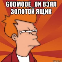 godmode_on взял золотой ящик 