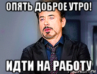 опять доброе утро! идти на работу