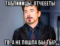 таблииицы, отчеееты тв, а не пошла бы ты?