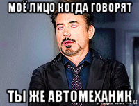 моё лицо когда говорят ты же автомеханик