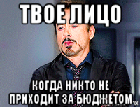 твое лицо когда никто не приходит за бюджетом