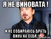 я не виновата ! и не собираюсь брать вину на себя !