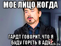 мое лицо когда гардт говорит, что я буду гореть в аду